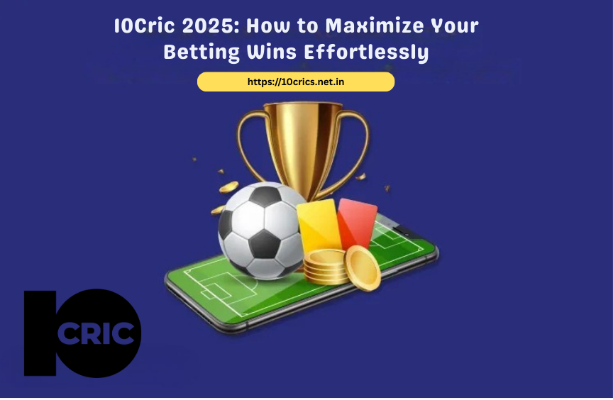 10Cric 2025: How to Maximize Your Betting Wins Effortlessly